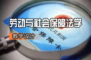 法學<em>專業</em>：<em>勞動</em><em>與</em><em>社會保障</em>法學<em>課程</em><em>思</em>政教學設計基本思路