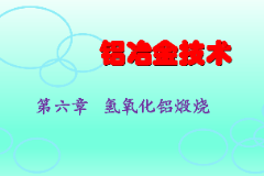 <em>課件</em>：<em>有色金屬</em><em>智能</em><em>冶金</em><em>技術</em><em>專業(yè)</em>《<em>鋁</em><em>冶金</em><em>技術</em>—第六章 氫氧化鋁煅燒》