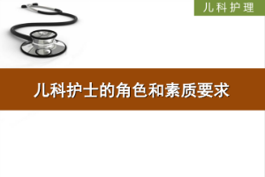 <em>課件</em>：<em>護理</em>、<em>助產</em><em>專業</em>《<em>兒科</em><em>護理</em>—<em>兒科</em>護士的角色和素質要求》