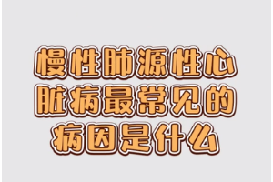 慢性肺源<em>性</em><em>心臟病</em>最常見的病因是<em>什么</em>