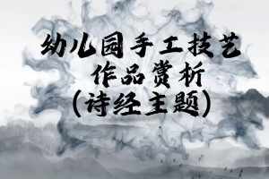 <em>微</em><em>課</em>：<em>學(xué)前教育</em><em>專業(yè)</em>《<em>幼兒園</em><em>實(shí)用</em><em>美術(shù)</em>—詩(shī)經(jīng)主題<em>作品</em><em>賞析</em>》