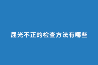 屈光不正<em>的</em>檢查<em>方法</em><em>有</em><em>哪些</em>