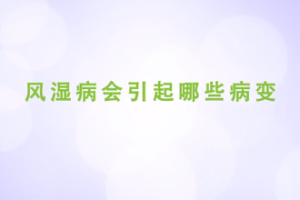 風(fēng)濕病會(huì)引起哪些病變