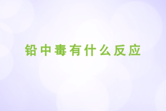 鉛<em>中毒</em>有<em>什么</em>反應(yīng)
