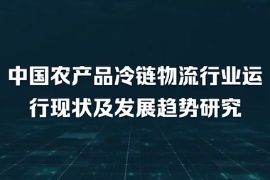 中國農(nóng)產(chǎn)品冷鏈物流行業(yè)運行現(xiàn)狀及發(fā)展趨勢研究